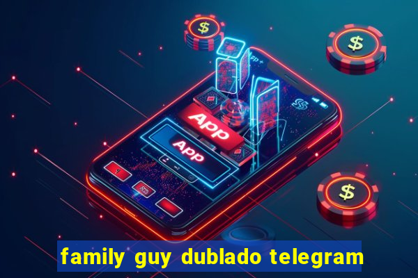 family guy dublado telegram